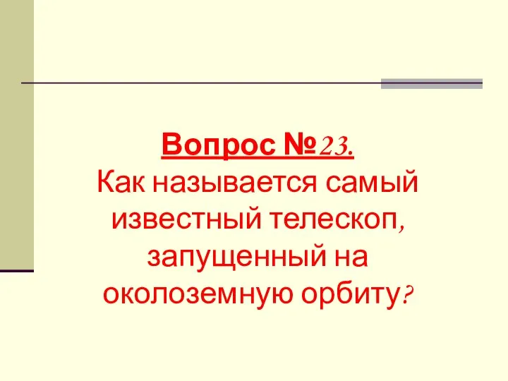 Вопрос №23. Как называется самый известный телескоп, запущенный на околоземную орбиту?