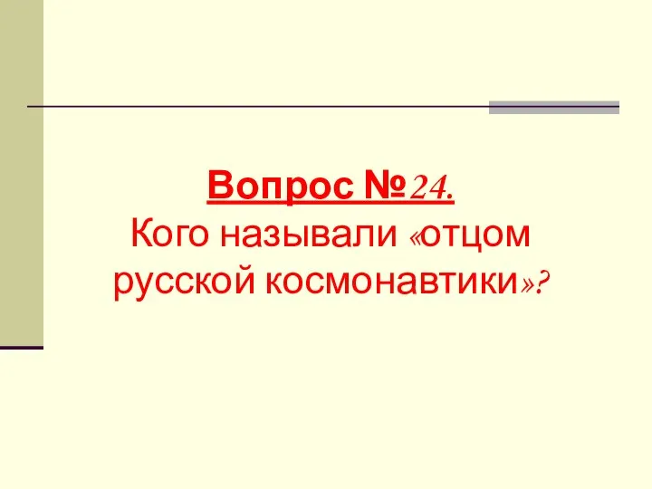 Вопрос №24. Кого называли «отцом русской космонавтики»?