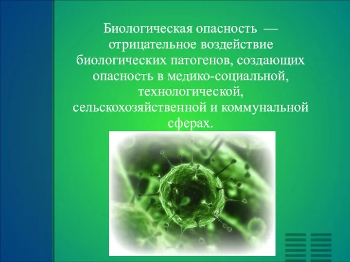 Биологическая опасность — отрицательное воздействие биологических патогенов, создающих опасность в медико-социальной, технологической, сельскохозяйственной и коммунальной сферах.