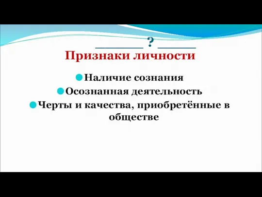 _____ ? ____ Наличие сознания Осознанная деятельность Черты и качества, приобретённые в обществе Признаки личности