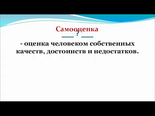 ___ ? ___ - оценка человеком собственных качеств, достоинств и недостатков. Самооценка