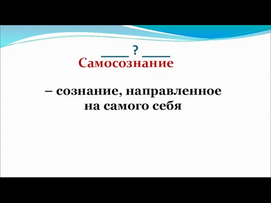 ____ ? ____ – сознание, направленное на самого себя Самосознание