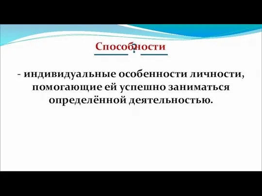 _____ ? ____ - индивидуальные особенности личности, помогающие ей успешно заниматься определённой деятельностью. Способности