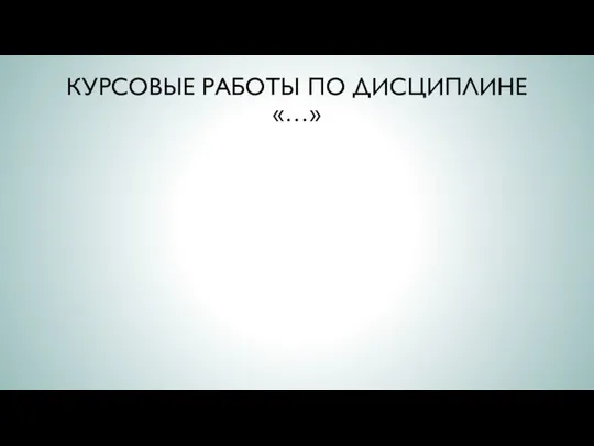 КУРСОВЫЕ РАБОТЫ ПО ДИСЦИПЛИНЕ «…»