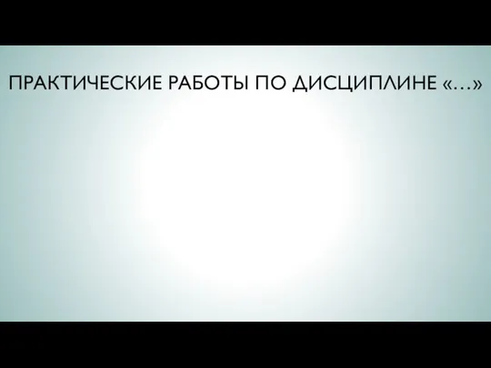 ПРАКТИЧЕСКИЕ РАБОТЫ ПО ДИСЦИПЛИНЕ «…»