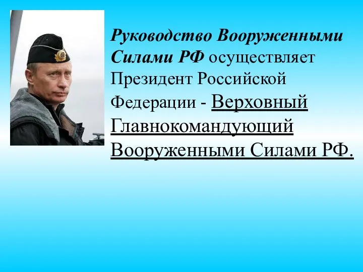 Руководство Вооруженными Силами РФ осуществляет Президент Российской Федерации - Верховный Главнокомандующий Вооруженными Силами РФ.