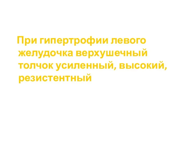 При гипертрофии левого желудочка верхушечный толчок усиленный, высокий, резистентный