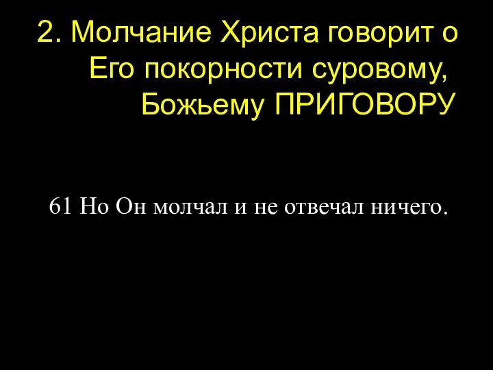 2. Молчание Христа говорит о Его покорности суровому, Божьему ПРИГОВОРУ 61