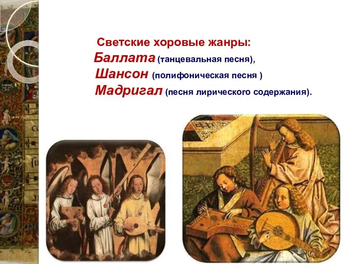 Светские хоровые жанры: Баллата (танцевальная песня), Шансон (полифоническая песня ) Мадригал (песня лирического содержания).