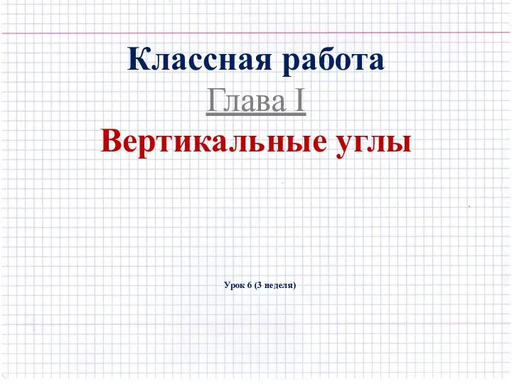 Классная работа Глава I Вертикальные углы Урок 6 (3 неделя)