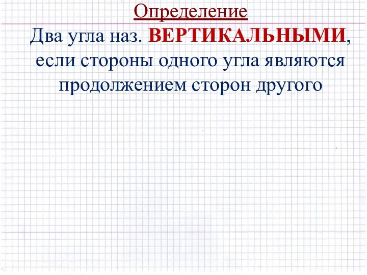 Определение Два угла наз. ВЕРТИКАЛЬНЫМИ, если стороны одного угла являются продолжением сторон другого