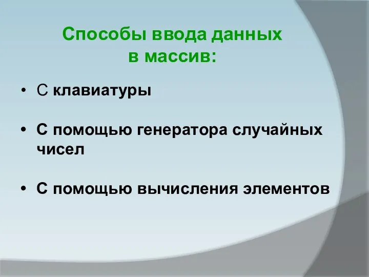 С клавиатуры С помощью генератора случайных чисел С помощью вычисления элементов Способы ввода данных в массив: