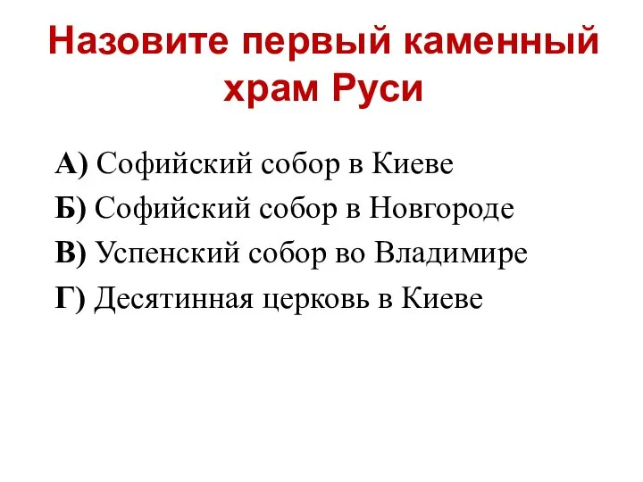 Назовите первый каменный храм Руси А) Софийский собор в Киеве Б)