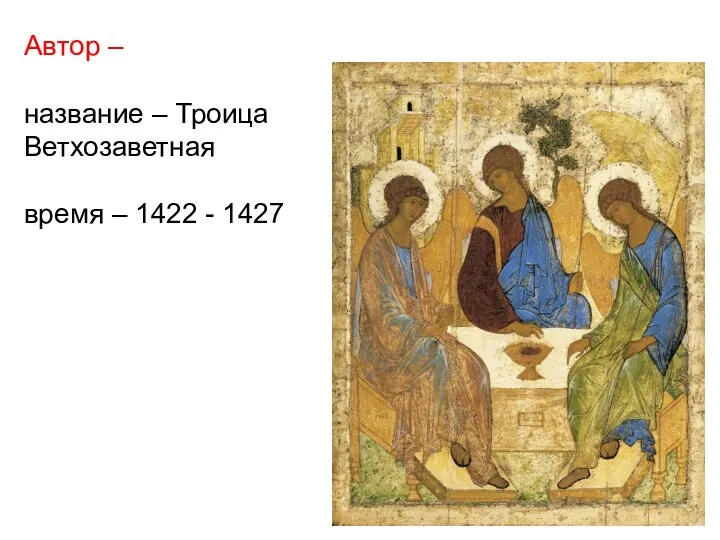 Автор – название – Троица Ветхозаветная время – 1422 - 1427