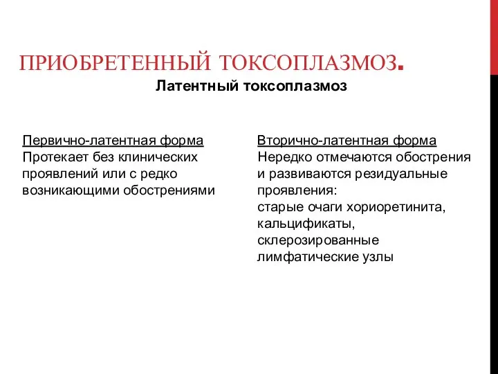 ПРИОБРЕТЕННЫЙ ТОКСОПЛАЗМОЗ. Латентный токсоплазмоз Первично-латентная форма Протекает без клинических проявлений или