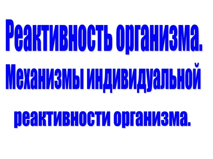 Реактивность организма. Механизмы индивидуальной реактивности организма.