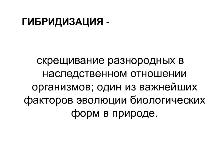 ГИБРИДИЗАЦИЯ - скрещивание разнородных в наследственном отношении организмов; один из важнейших