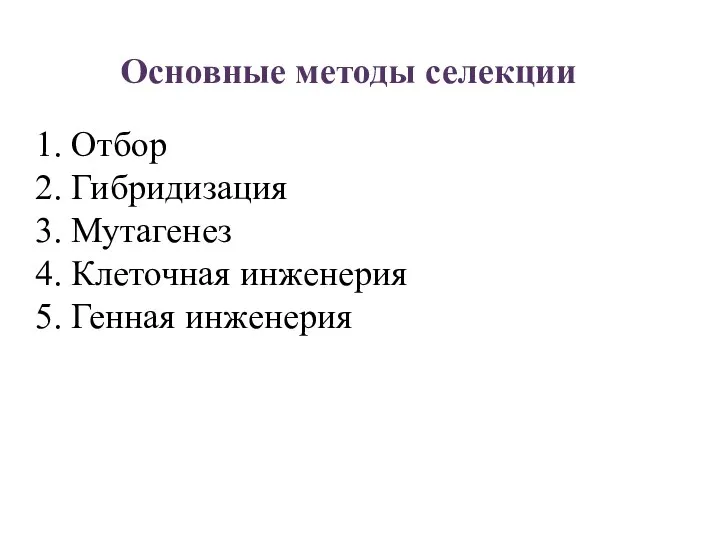 1. Отбор 2. Гибридизация 3. Мутагенез 4. Клеточная инженерия 5. Генная инженерия Основные методы селекции