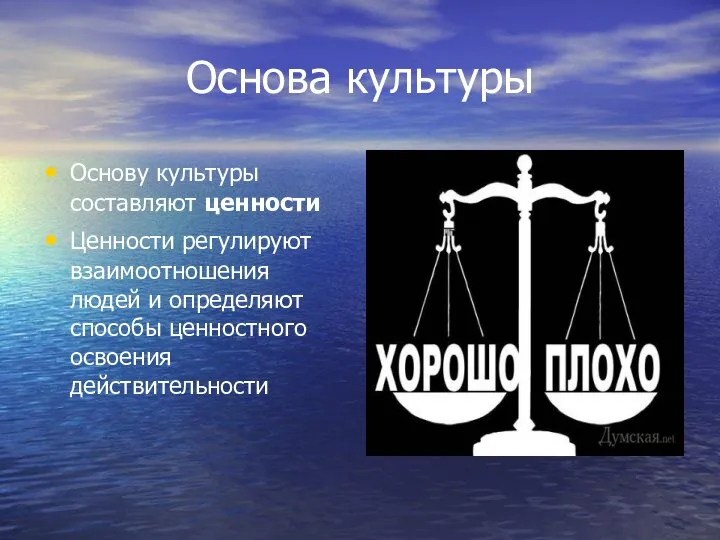 Основа культуры Основу культуры составляют ценности Ценности регулируют взаимоотношения людей и определяют способы ценностного освоения действительности