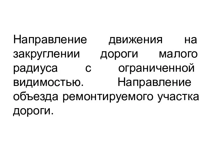 Направление движения на закруглении дороги малого радиуса с ограниченной видимостью. Направление объезда ремонтируемого участка дороги.