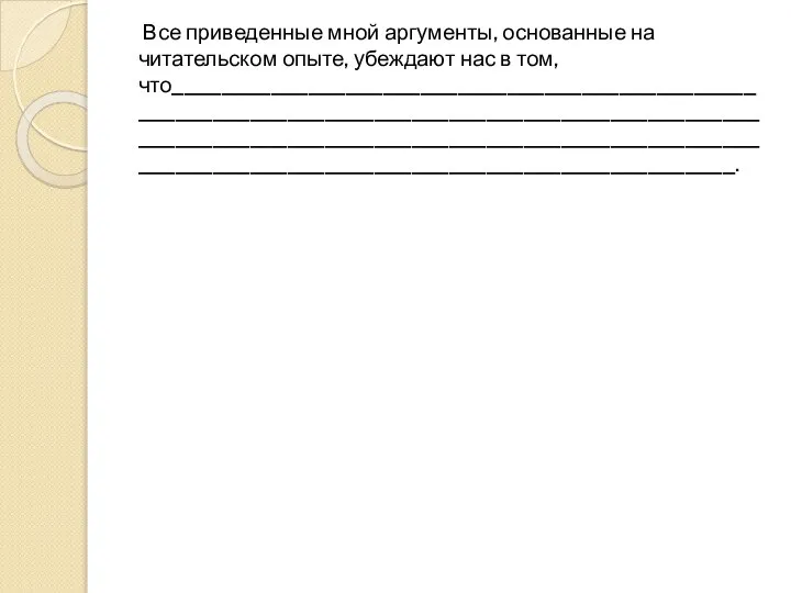 Все приведенные мной аргументы, основанные на читательском опыте, убеждают нас в том, что___________________________________________________________________________________________________________________________________________________________________________________________________.