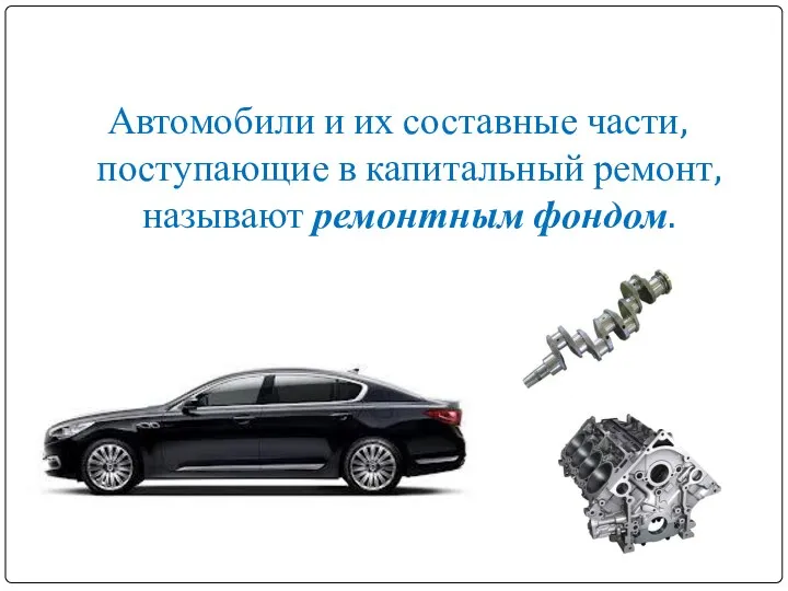 Автомобили и их составные части, поступающие в капитальный ремонт, называют ремонтным фондом.