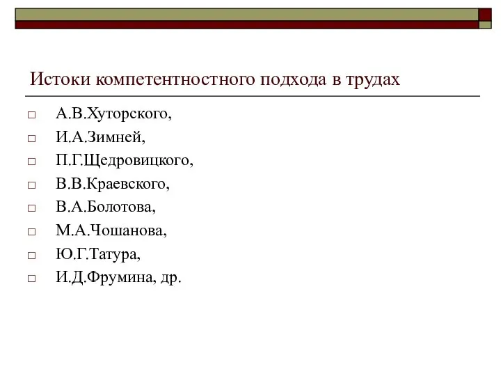 Истоки компетентностного подхода в трудах А.В.Хуторского, И.А.Зимней, П.Г.Щедровицкого, В.В.Краевского, В.А.Болотова, М.А.Чошанова, Ю.Г.Татура, И.Д.Фрумина, др.