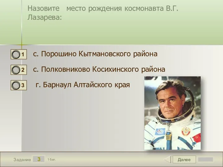 Далее 3 Задание 1 бал. Назовите место рождения космонавта В.Г. Лазарева: