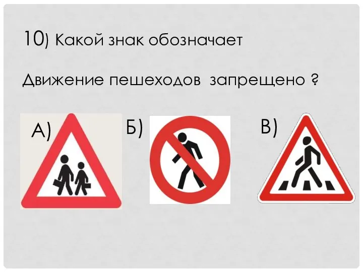 10) Какой знак обозначает Движение пешеходов запрещено ? А) Б) В)