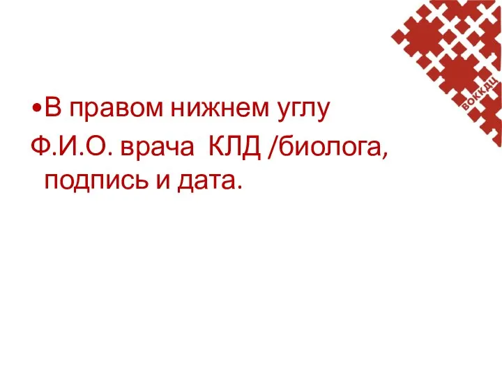 В правом нижнем углу Ф.И.О. врача КЛД /биолога, подпись и дата.