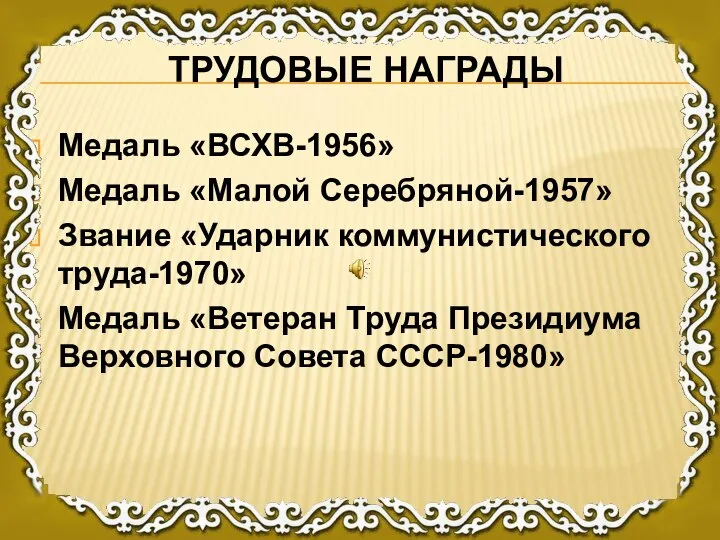 ТРУДОВЫЕ НАГРАДЫ Медаль «ВСХВ-1956» Медаль «Малой Серебряной-1957» Звание «Ударник коммунистического труда-1970»