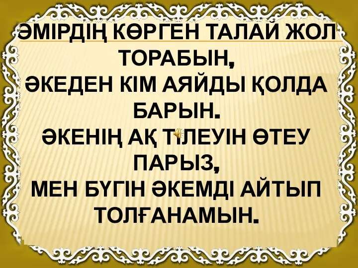 ӨМІРДІҢ КӨРГЕН ТАЛАЙ ЖОЛ ТОРАБЫН, ӘКЕДЕН КІМ АЯЙДЫ ҚОЛДА БАРЫН. ӘКЕНІҢ