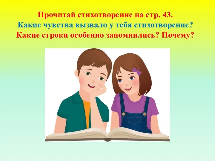 Прочитай стихотворение на стр. 43. Какие чувства вызвало у тебя стихотворение? Какие строки особенно запомнились? Почему?