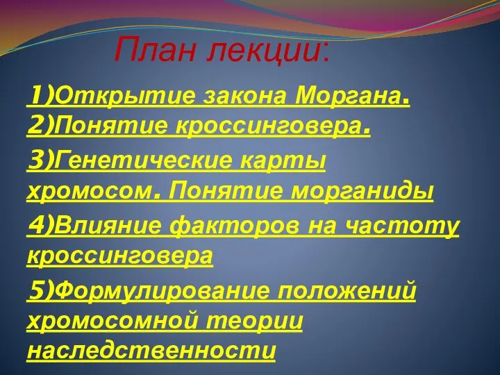 План лекции: 1)Открытие закона Моргана. 2)Понятие кроссинговера. 3)Генетические карты хромосом. Понятие