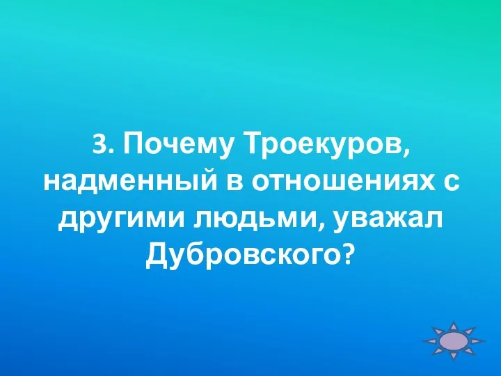 3. Почему Троекуров, надменный в отношениях с другими людьми, уважал Дубровского?