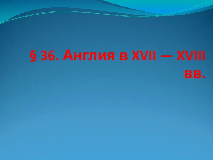 § 36. Англия в XVII — XVIII вв.