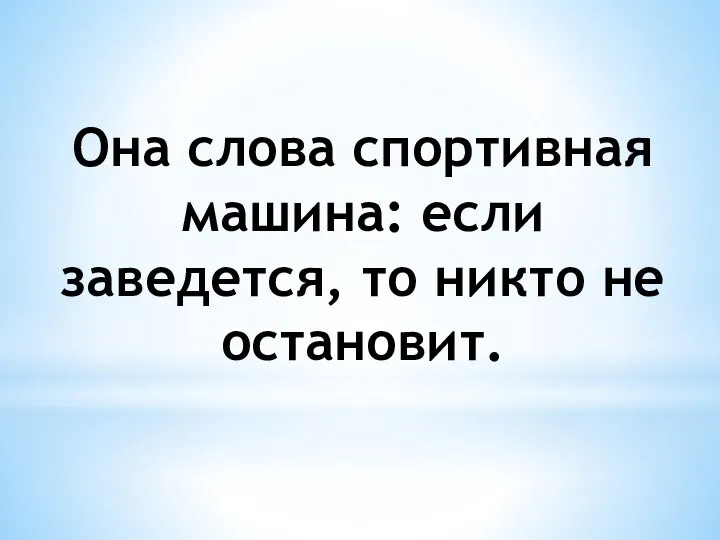 Она слова спортивная машина: если заведется, то никто не остановит.