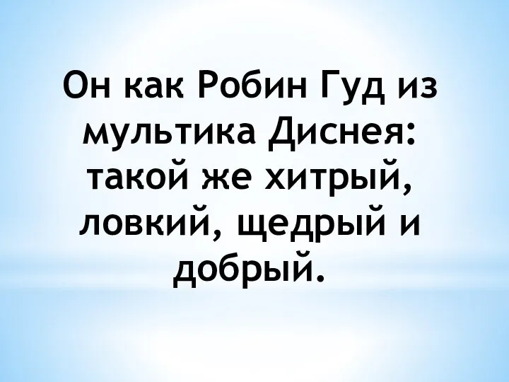 Он как Робин Гуд из мультика Диснея: такой же хитрый, ловкий, щедрый и добрый.