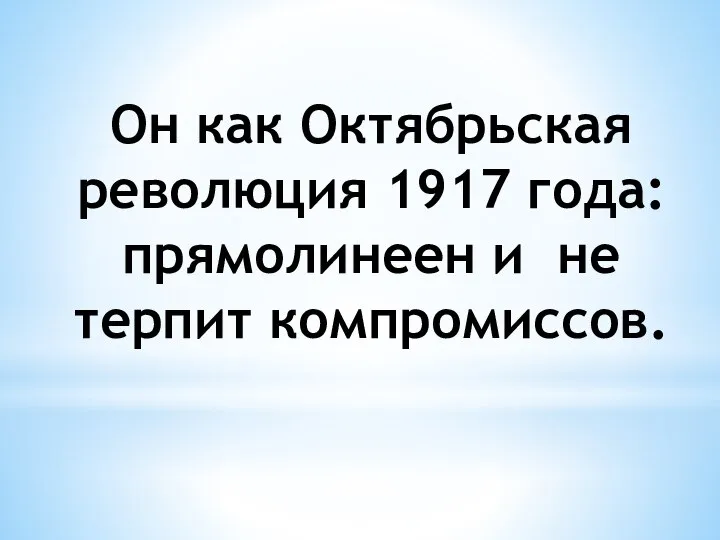 Он как Октябрьская революция 1917 года: прямолинеен и не терпит компромиссов.