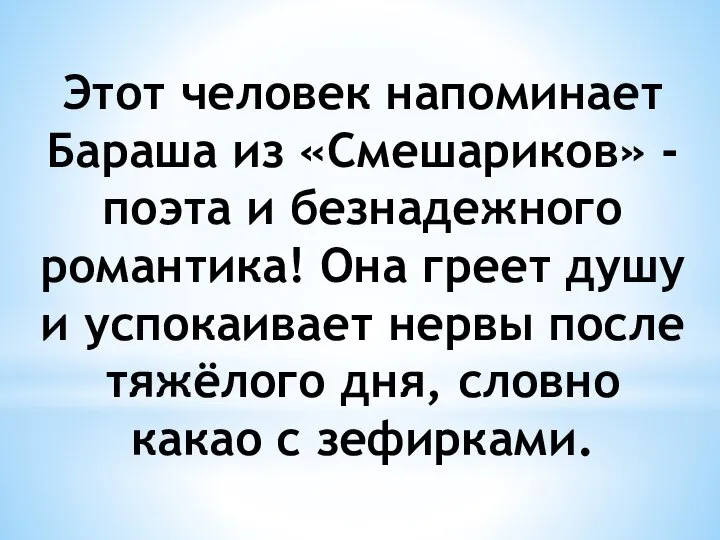 Этот человек напоминает Бараша из «Смешариков» - поэта и безнадежного романтика!