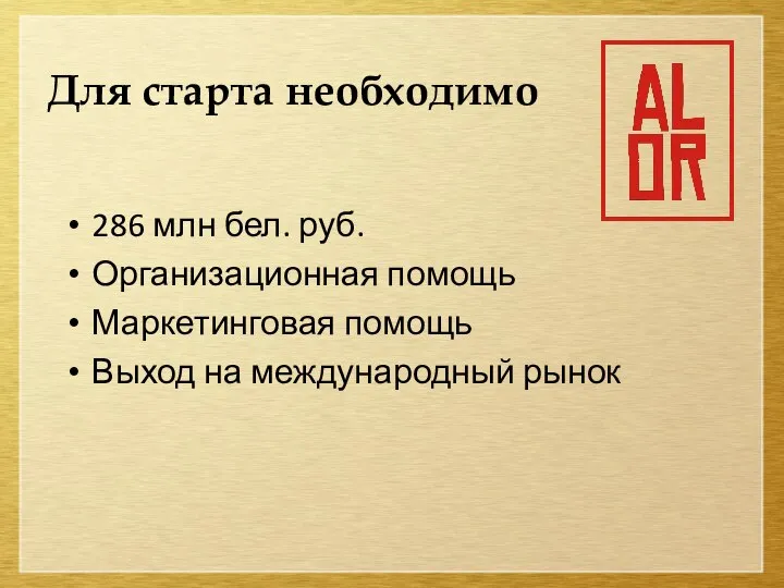 Для старта необходимо 286 млн бел. руб. Организационная помощь Маркетинговая помощь Выход на международный рынок