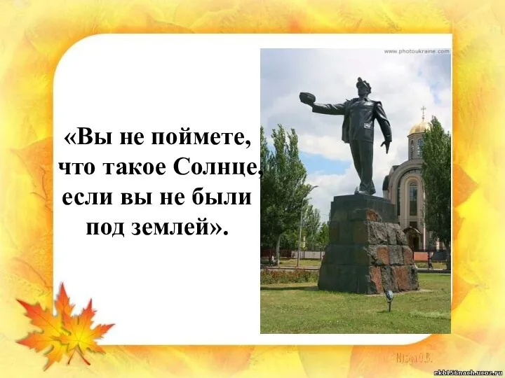 «Вы не поймете, что такое Солнце, если вы не были под землей».