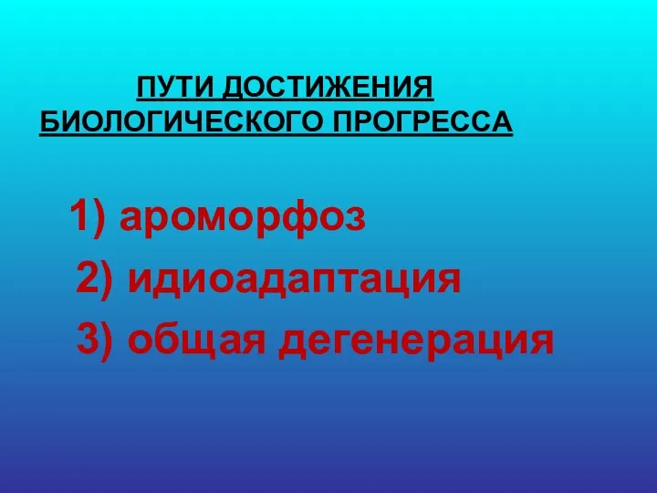 ПУТИ ДОСТИЖЕНИЯ БИОЛОГИЧЕСКОГО ПРОГРЕССА 1) ароморфоз 2) идиоадаптация 3) общая дегенерация