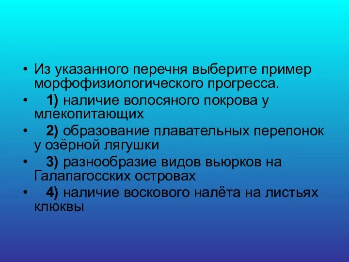 Из указанного перечня выберите пример морфофизиологического прогресса. 1) наличие волосяного покрова