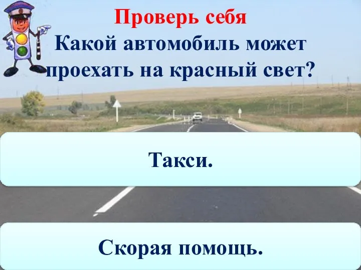 Проверь себя Какой автомобиль может проехать на красный свет? Скорая помощь. Такси.