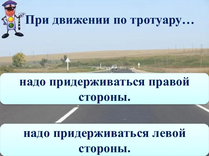 При движении по тротуару… надо придерживаться левой стороны. надо придерживаться правой стороны.