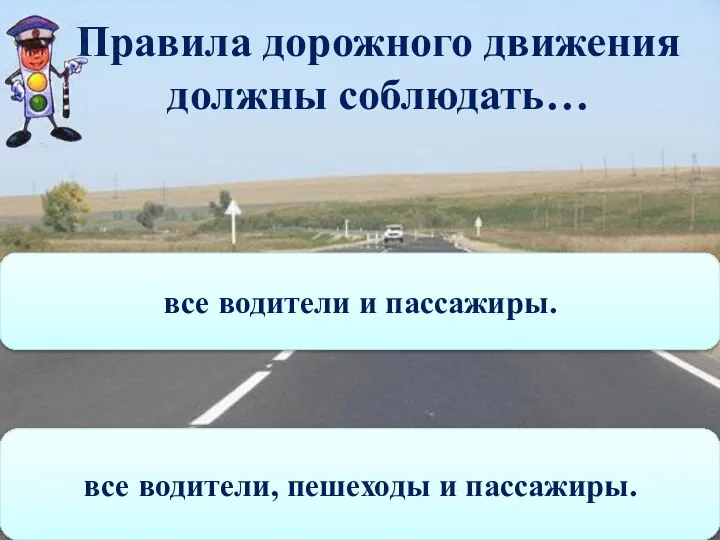 Правила дорожного движения должны соблюдать… все водители, пешеходы и пассажиры. все водители и пассажиры.