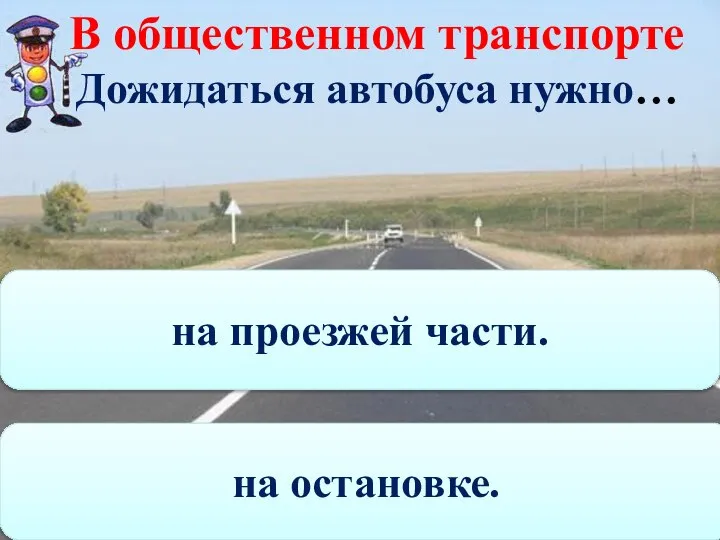 В общественном транспорте Дожидаться автобуса нужно… на проезжей части. на остановке.