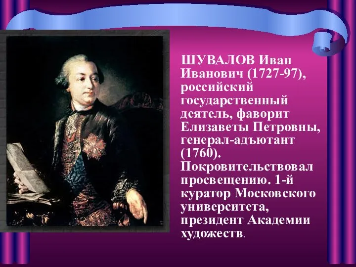 ШУВАЛОВ Иван Иванович (1727-97), российский государственный деятель, фаворит Елизаветы Петровны, генерал-адъютант