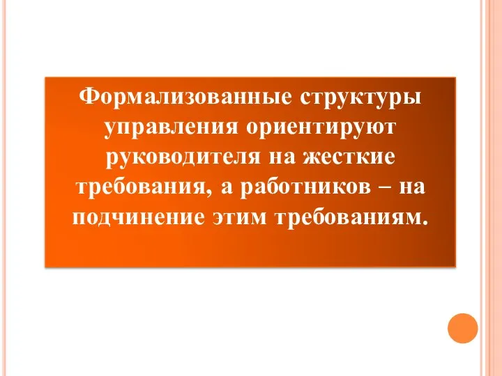 Формализованные структуры управления ориентируют руководителя на жесткие требования, а работников – на подчинение этим требованиям.